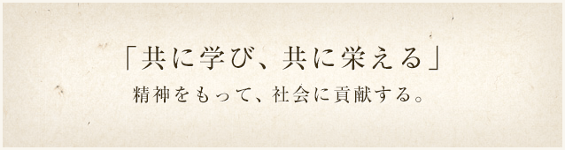 「共に学び、共に栄える」精神をもって、社会に貢献する。